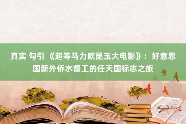 真实 勾引 《超等马力欧昆玉大电影》：好意思国新外侨水督工的任天国标志之旅