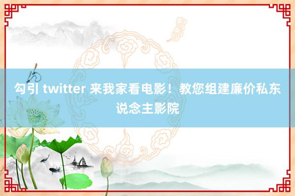 勾引 twitter 来我家看电影！教您组建廉价私东说念主影院