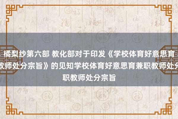 橘梨纱第六部 教化部对于印发《学校体育好意思育兼职教师处分宗旨》的见知　　学校体育好意思育兼职教师处分宗旨