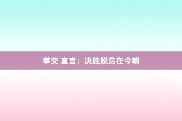 拳交 宣言：决胜脱贫在今朝