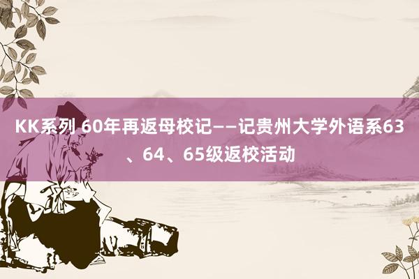 KK系列 60年再返母校记——记贵州大学外语系63、64、65级返校活动