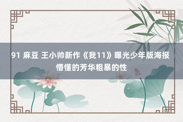 91 麻豆 王小帅新作《我11》曝光少年版海报 懵懂的芳华粗暴的性